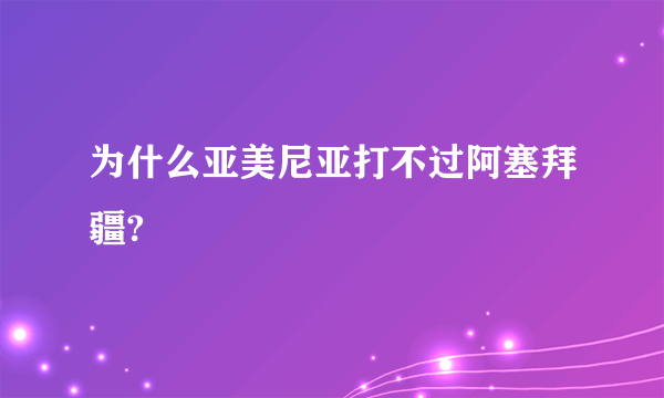 为什么亚美尼亚打不过阿塞拜疆?