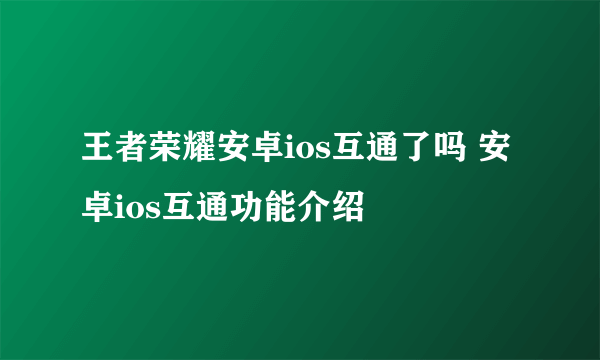 王者荣耀安卓ios互通了吗 安卓ios互通功能介绍