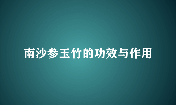 南沙参玉竹的功效与作用