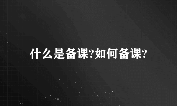 什么是备课?如何备课?