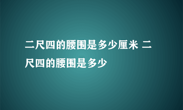 二尺四的腰围是多少厘米 二尺四的腰围是多少