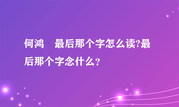 何鸿燊最后那个字怎么读?最后那个字念什么？