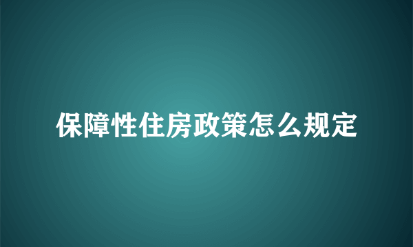 保障性住房政策怎么规定