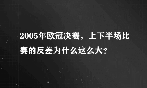 2005年欧冠决赛，上下半场比赛的反差为什么这么大？