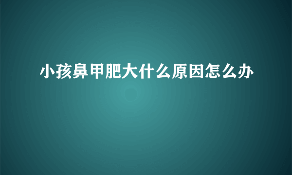 小孩鼻甲肥大什么原因怎么办