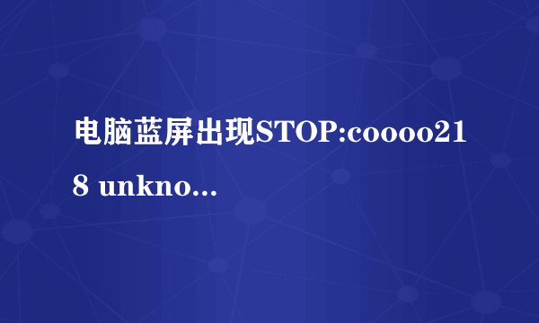 电脑蓝屏出现STOP:coooo218 unknown hard error怎么处理?