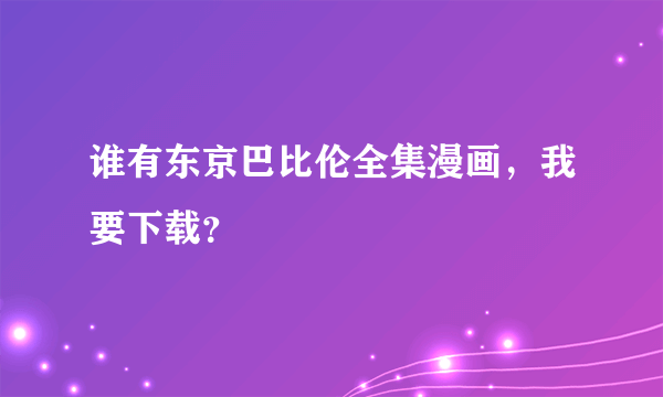 谁有东京巴比伦全集漫画，我要下载？