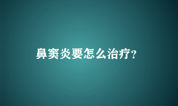 鼻窦炎要怎么治疗？