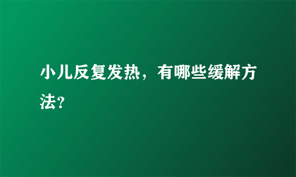 小儿反复发热，有哪些缓解方法？