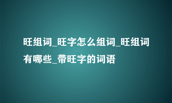 旺组词_旺字怎么组词_旺组词有哪些_带旺字的词语