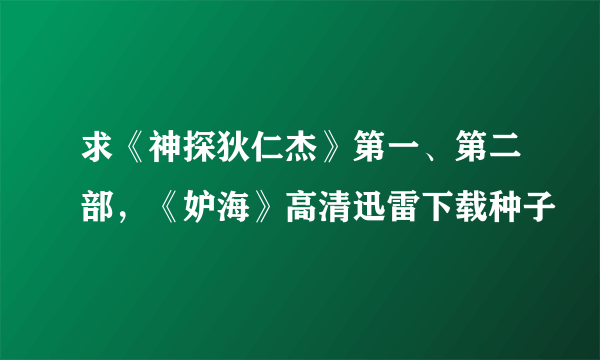 求《神探狄仁杰》第一、第二部，《妒海》高清迅雷下载种子