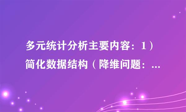 多元统计分析主要内容：1）简化数据结构（降维问题：主成分分析、因子分析）2）分类与判别（归类问题）（分类：聚类分析；判别：判别分析）3）变量间相互关系（多重多元回归分析）4）多维数据的统计判断5）多元统计分析的理论基础CHAPTER 2 多元正态分布1.正态分布与多元正态分布p15-161）一元正态分布的概率密度函数为，-∞