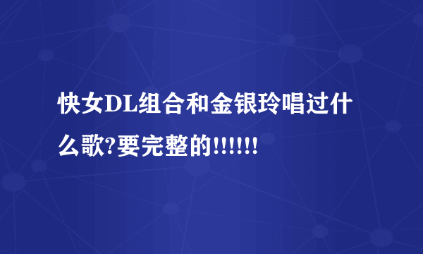 快女DL组合和金银玲唱过什么歌?要完整的!!!!!!