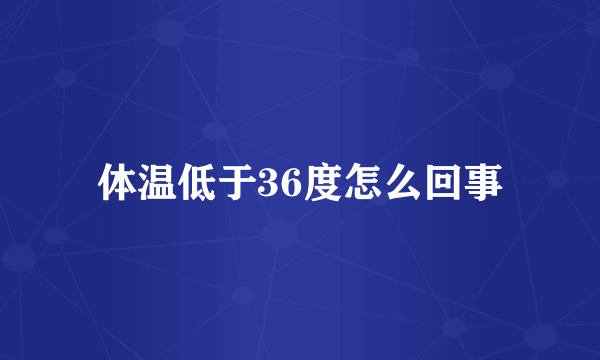 体温低于36度怎么回事