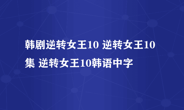 韩剧逆转女王10 逆转女王10集 逆转女王10韩语中字