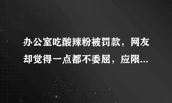 办公室吃酸辣粉被罚款，网友却觉得一点都不委屈，应限制用餐吗？