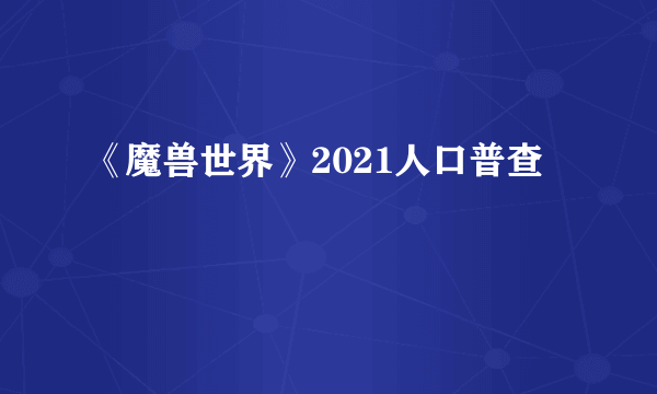 《魔兽世界》2021人口普查