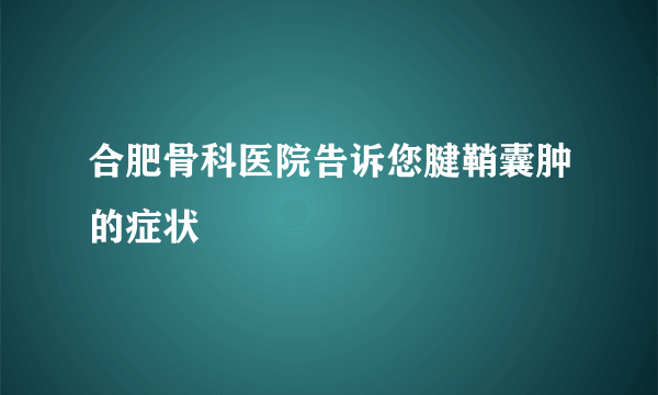 合肥骨科医院告诉您腱鞘囊肿的症状