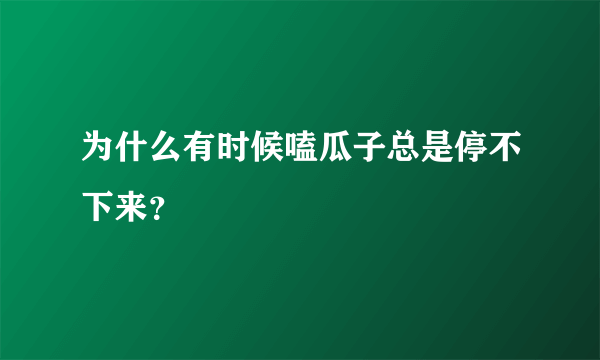 为什么有时候嗑瓜子总是停不下来？