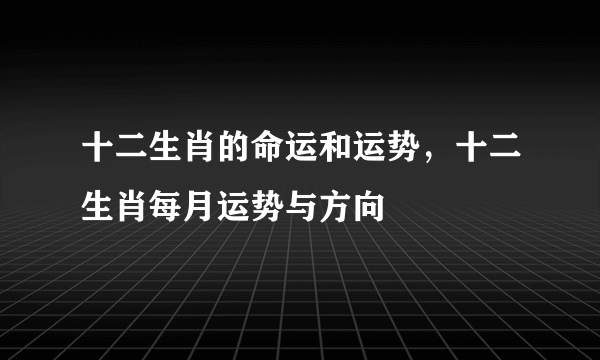 十二生肖的命运和运势，十二生肖每月运势与方向