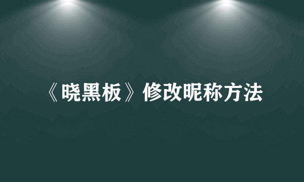 《晓黑板》修改昵称方法