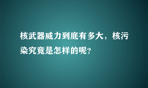 核武器威力到底有多大，核污染究竟是怎样的呢？