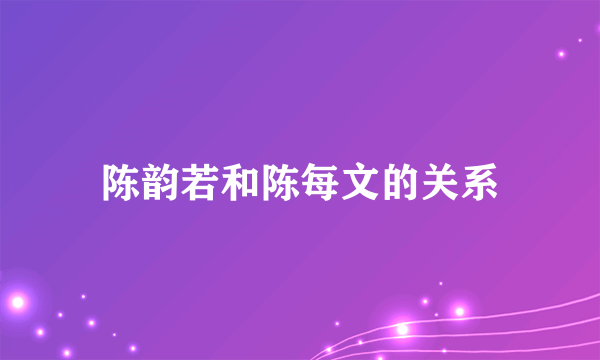 陈韵若和陈每文的关系