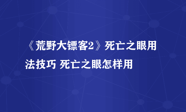 《荒野大镖客2》死亡之眼用法技巧 死亡之眼怎样用