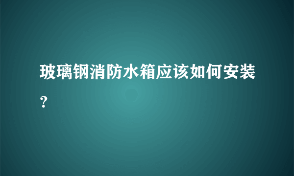 玻璃钢消防水箱应该如何安装？