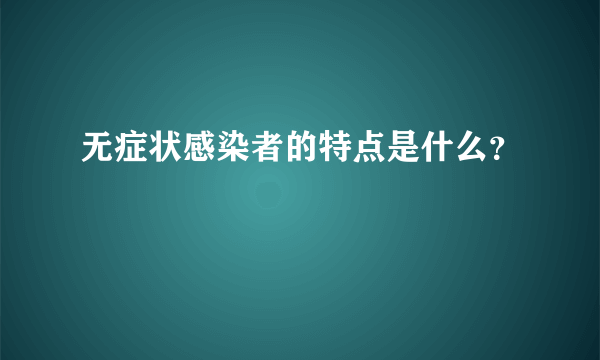 无症状感染者的特点是什么？