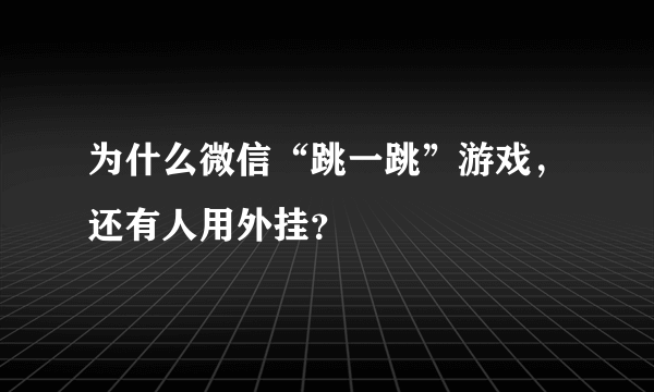 为什么微信“跳一跳”游戏，还有人用外挂？