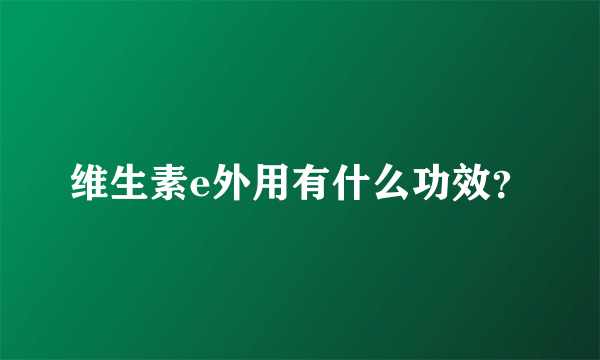 维生素e外用有什么功效？