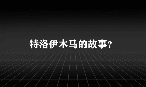 特洛伊木马的故事？