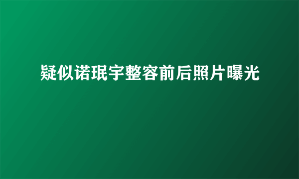 疑似诺珉宇整容前后照片曝光