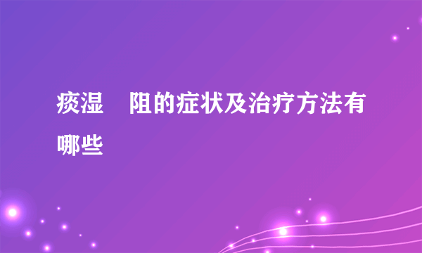 痰湿內阻的症状及治疗方法有哪些