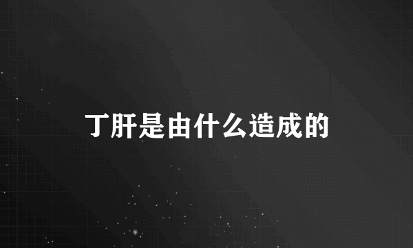 丁肝是由什么造成的