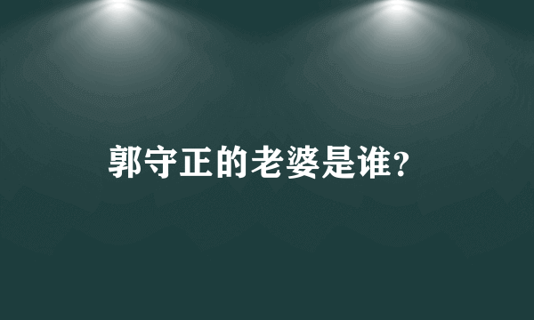 郭守正的老婆是谁？