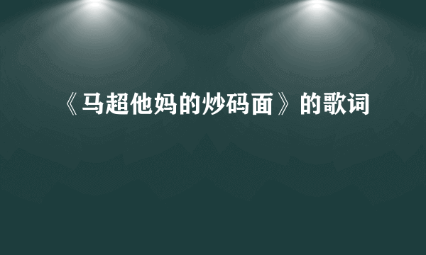 《马超他妈的炒码面》的歌词