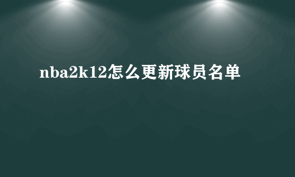 nba2k12怎么更新球员名单