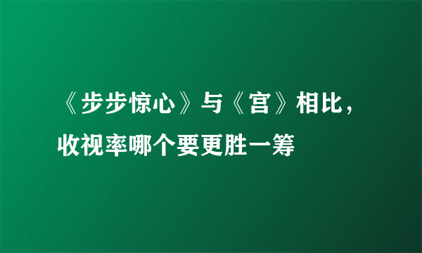 《步步惊心》与《宫》相比，收视率哪个要更胜一筹