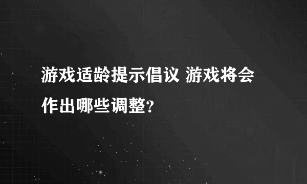 游戏适龄提示倡议 游戏将会作出哪些调整？