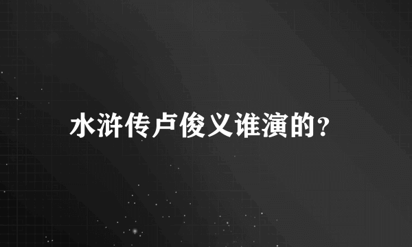 水浒传卢俊义谁演的？