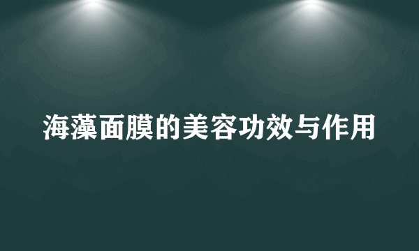 海藻面膜的美容功效与作用