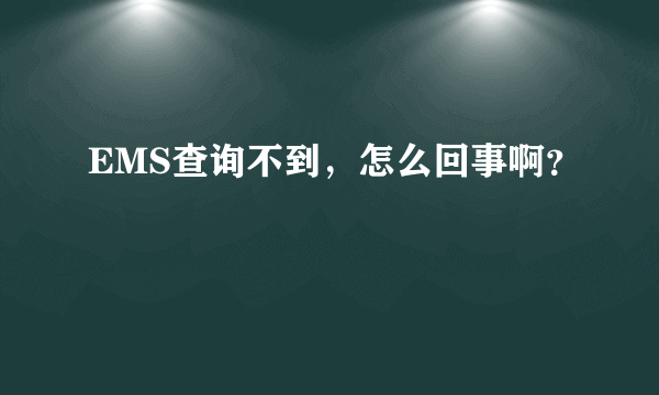 EMS查询不到，怎么回事啊？