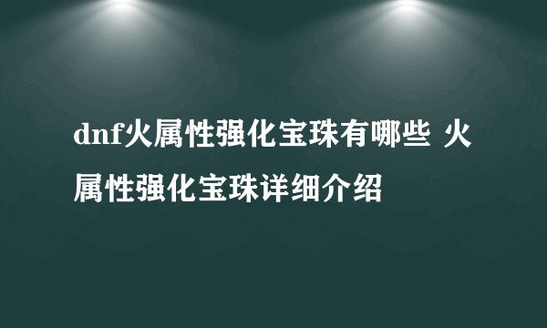 dnf火属性强化宝珠有哪些 火属性强化宝珠详细介绍