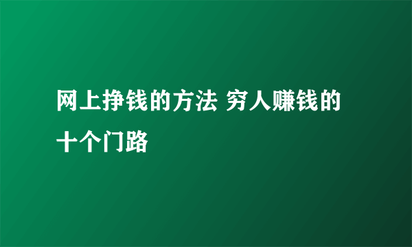 网上挣钱的方法 穷人赚钱的十个门路