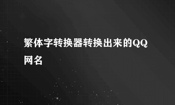 繁体字转换器转换出来的QQ网名