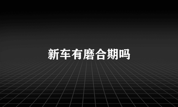 新车有磨合期吗