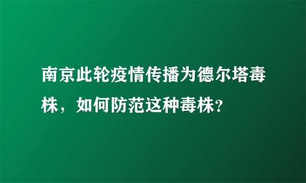 南京此轮疫情传播为德尔塔毒株，如何防范这种毒株？