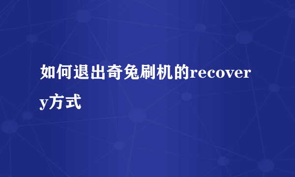 如何退出奇兔刷机的recovery方式